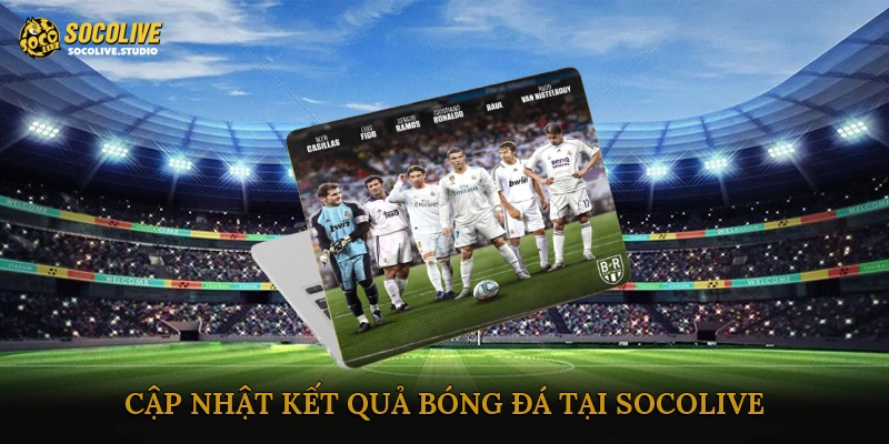 Cập nhật kết quả bóng đá tại Socolive